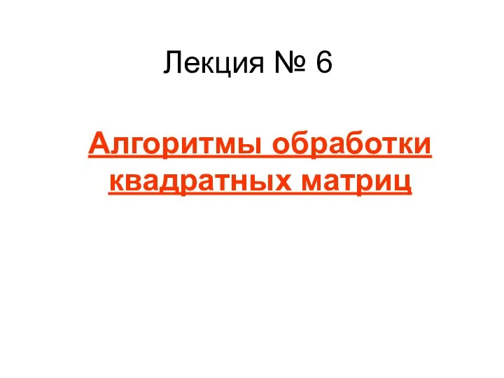 Алгоритмы обработки квадратных матриц Лекция № 6