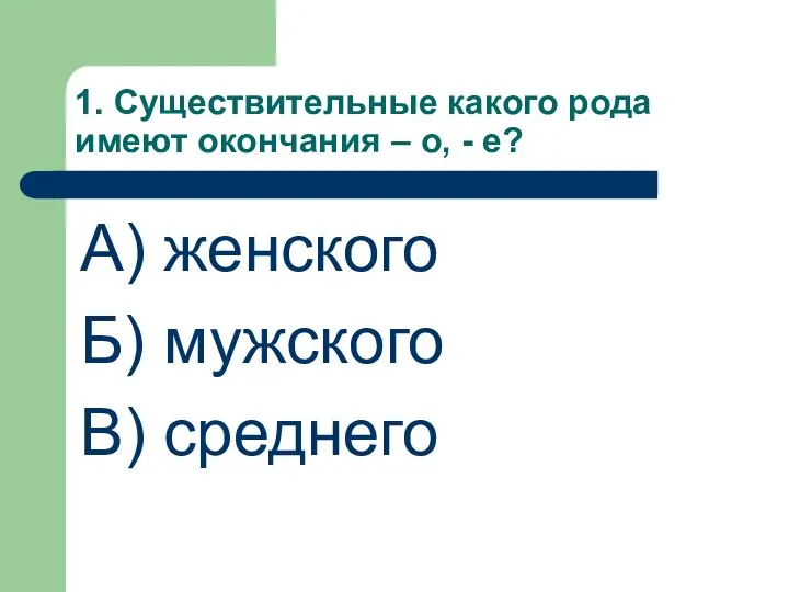 1. Существительные какого рода имеют окончания – о, - е? А) женского Б) мужского В) среднего