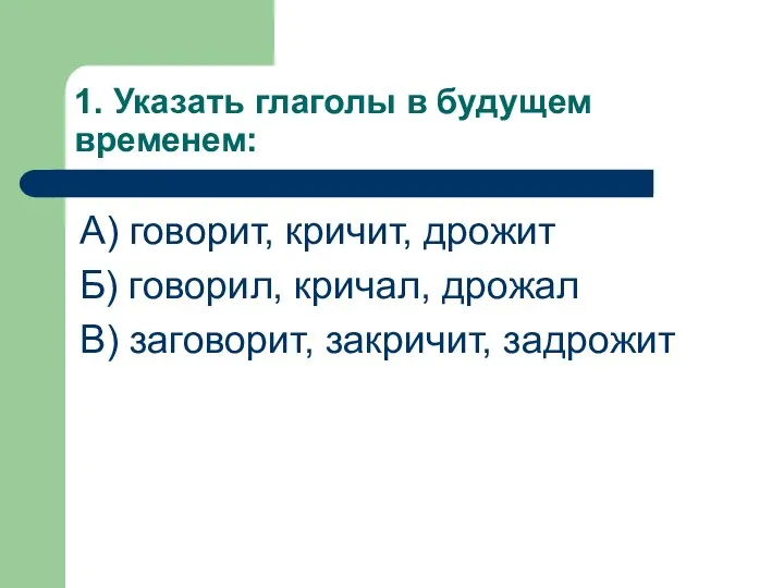 1. Указать глаголы в будущем временем: А) говорит, кричит, дрожит