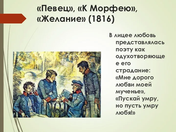 «Певец», «К Морфею», «Желание» (1816) В лицее любовь представлялась поэту как одухотворяющее его