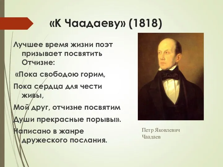 «К Чаадаеву» (1818) Лучшее время жизни поэт призывает посвятить Отчизне: «Пока свободою горим,