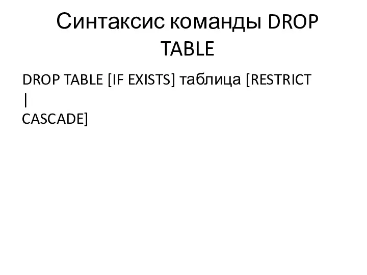Синтаксис команды DROP TABLE DROP TABLE [IF EXISTS] таблица [RESTRICT | CASCADE]