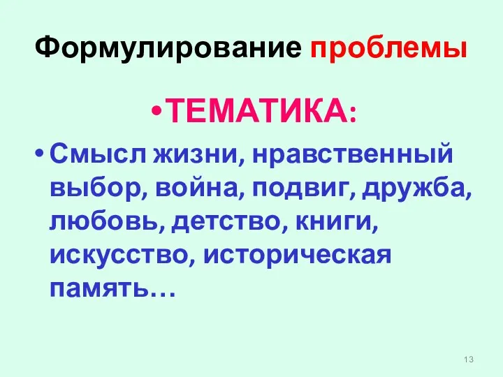 Формулирование проблемы ТЕМАТИКА: Смысл жизни, нравственный выбор, война, подвиг, дружба, любовь, детство, книги, искусство, историческая память…