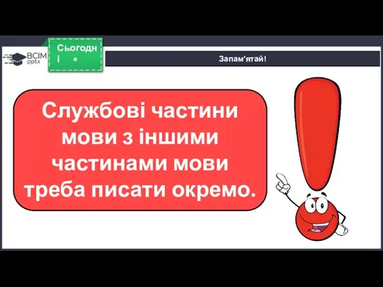 * Сьогодні Запам’ятай! Службові частини мови з іншими частинами мови треба писати окремо.