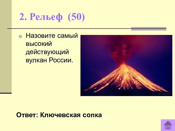 2. Рельеф (50) Ответ: Ключевская сопка Назовите самый высокий действующий вулкан России.