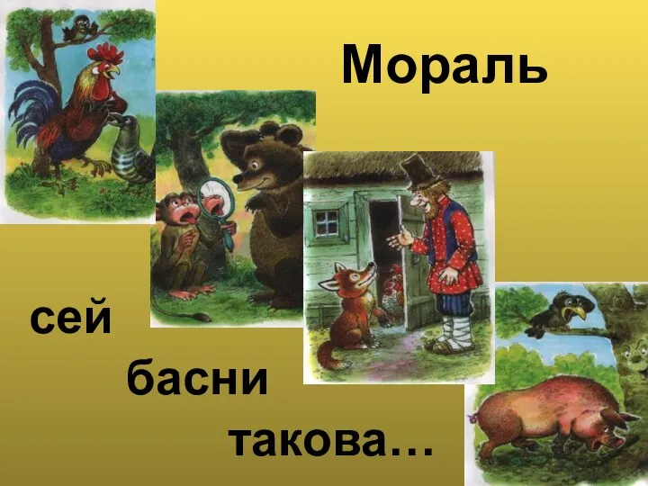 Мораль сей басни такова…