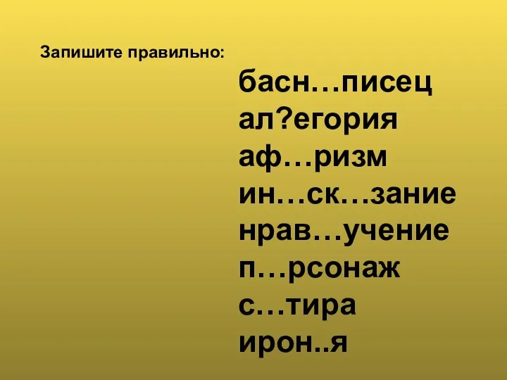 Запишите правильно: басн…писец ал?егория аф…ризм ин…ск…зание нрав…учение п…рсонаж с…тира ирон..я