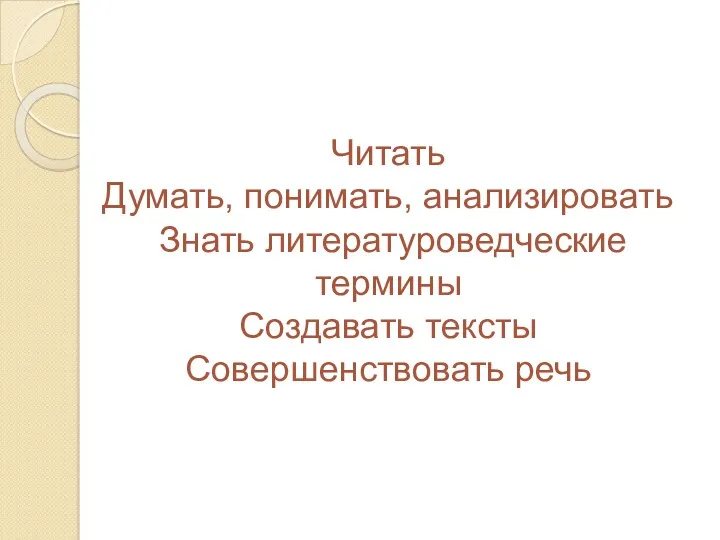 Читать Думать, понимать, анализировать Знать литературоведческие термины Создавать тексты Совершенствовать речь