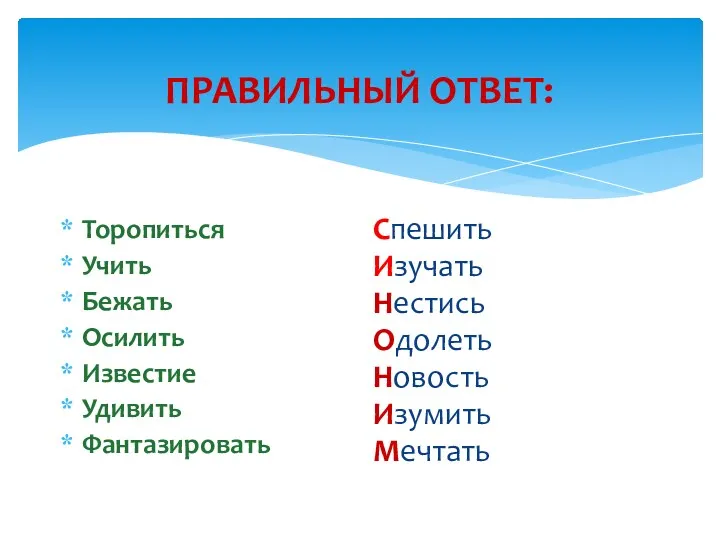 ПРАВИЛЬНЫЙ ОТВЕТ: Торопиться Учить Бежать Осилить Известие Удивить Фантазировать Спешить Изучать Нестись Одолеть Новость Изумить Мечтать