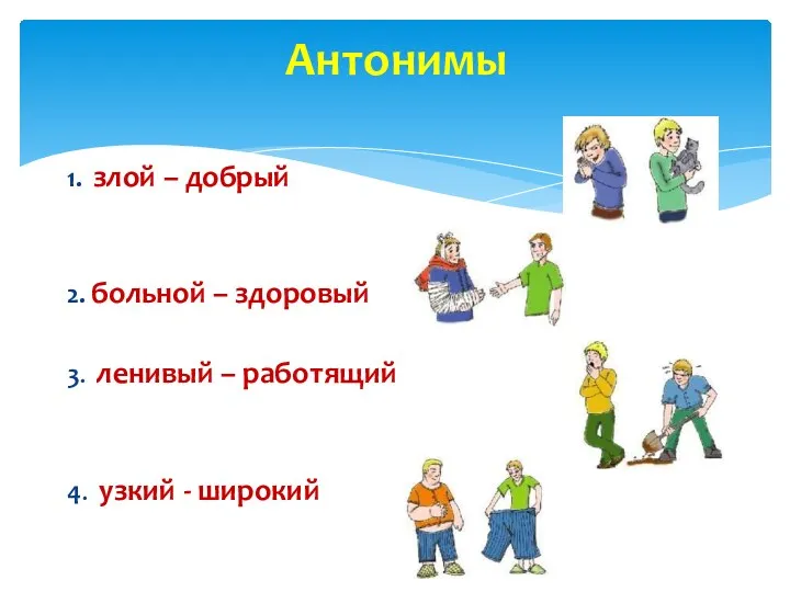 1. злой – добрый 2. больной – здоровый 3. ленивый