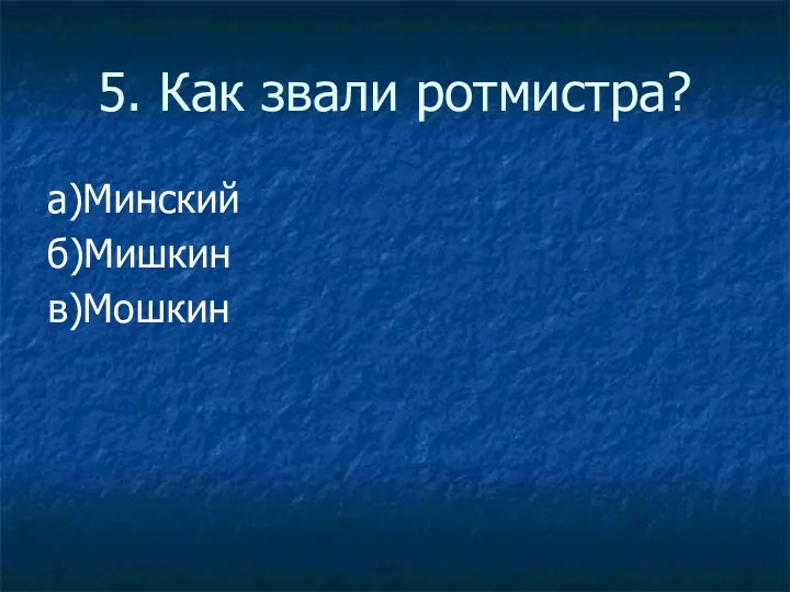 5. Как звали ротмистра? а)Минский б)Мишкин в)Мошкин