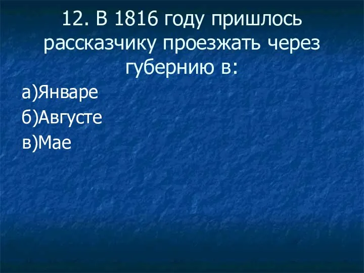 12. В 1816 году пришлось рассказчику проезжать через губернию в: а)Январе б)Августе в)Мае