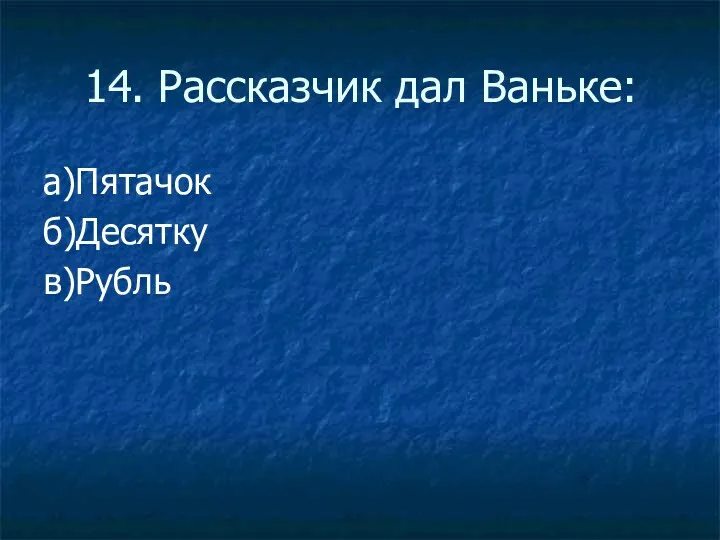 14. Рассказчик дал Ваньке: а)Пятачок б)Десятку в)Рубль