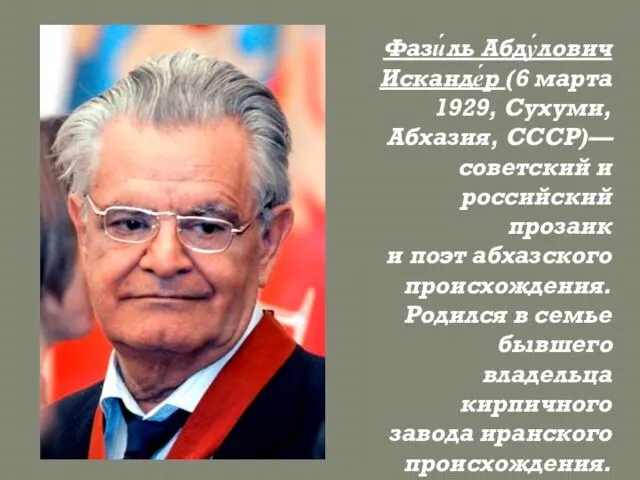 Фази́ль Абду́лович Исканде́р (6 марта 1929, Сухуми, Абхазия, СССР)— советский и российский прозаик