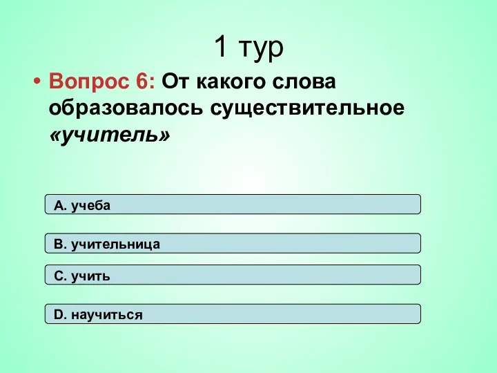 1 тур Вопрос 6: От какого слова образовалось существительное «учитель»