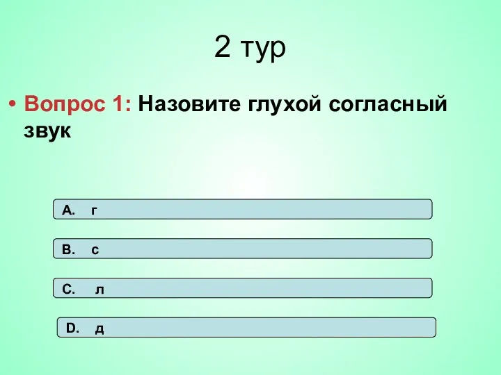 2 тур Вопрос 1: Назовите глухой согласный звук А. г В. с С. л D. д