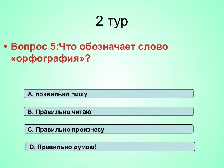 2 тур Вопрос 5:Что обозначает слово «орфография»? А. правильно пишу