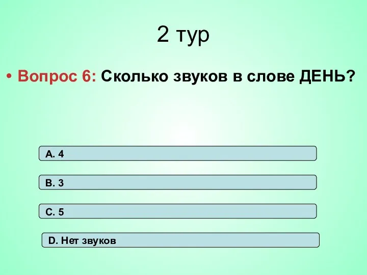 2 тур Вопрос 6: Сколько звуков в слове ДЕНЬ? А.