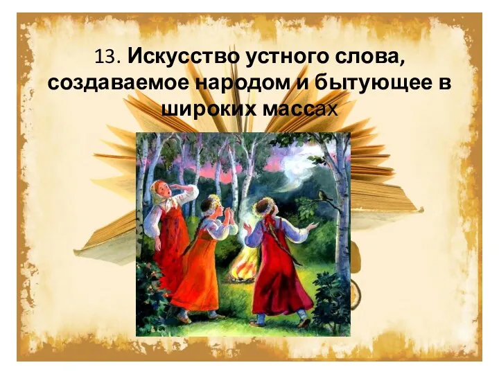 13. Искусство устного слова, создаваемое народом и бытующее в широких массах