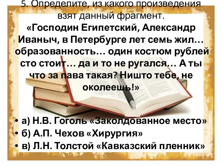 5. Определите, из какого произведения взят данный фрагмент. «Господин Египетский, Александр Иваныч, в