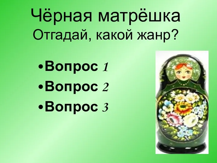 Чёрная матрёшка Отгадай, какой жанр? Вопрос 1 Вопрос 2 Вопрос 3