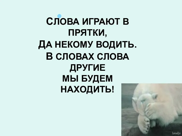 СЛОВА ИГРАЮТ В ПРЯТКИ, ДА НЕКОМУ ВОДИТЬ. В СЛОВАХ СЛОВА ДРУГИЕ МЫ БУДЕМ НАХОДИТЬ!