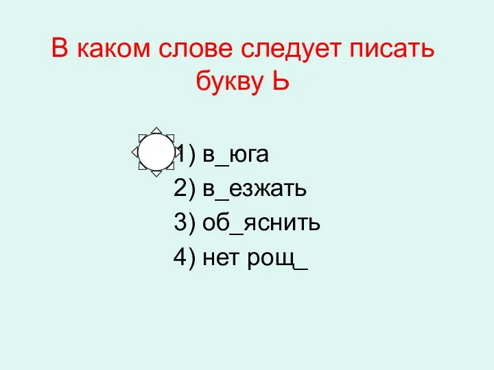 В каком слове следует писать букву Ь 1) в_юга 2) в_езжать 3) об_яснить 4) нет рощ_