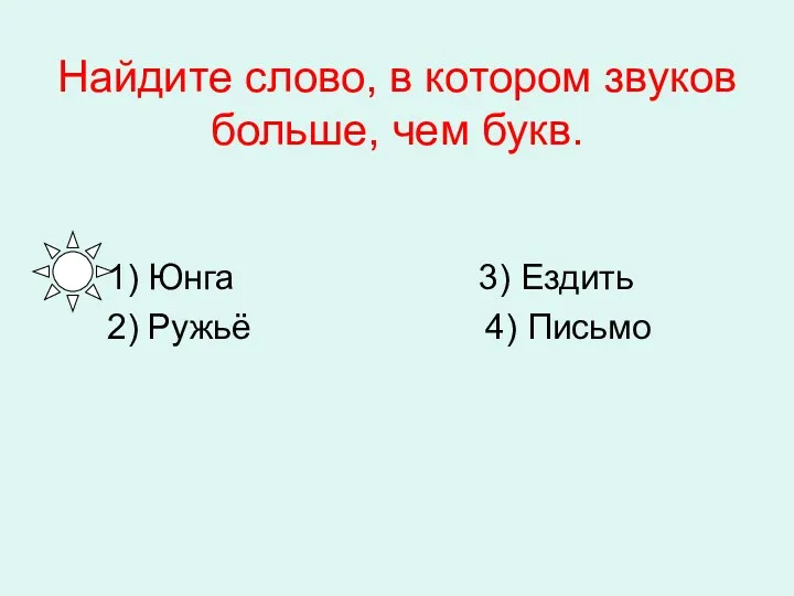 Найдите слово, в котором звуков больше, чем букв. 1) Юнга 3) Ездить 2) Ружьё 4) Письмо