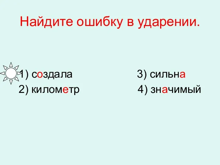 Найдите ошибку в ударении. 1) создала 3) сильна 2) километр 4) значимый