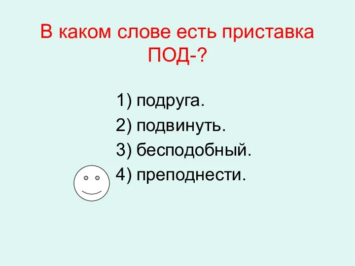 В каком слове есть приставка ПОД-? 1) подруга. 2) подвинуть. 3) бесподобный. 4) преподнести.