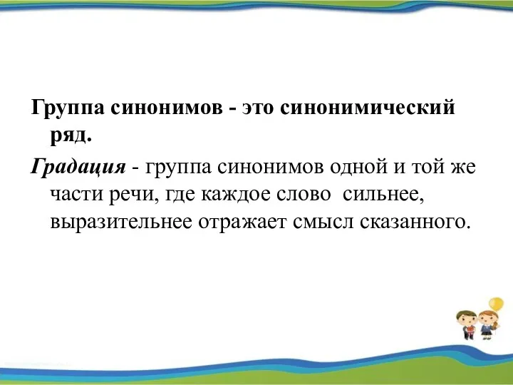 Группа синонимов - это синонимический ряд. Градация - группа синонимов