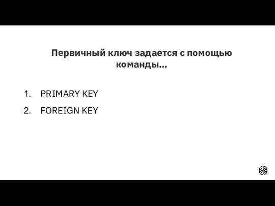 Первичный ключ задается с помощью команды… PRIMARY KEY FOREIGN KEY