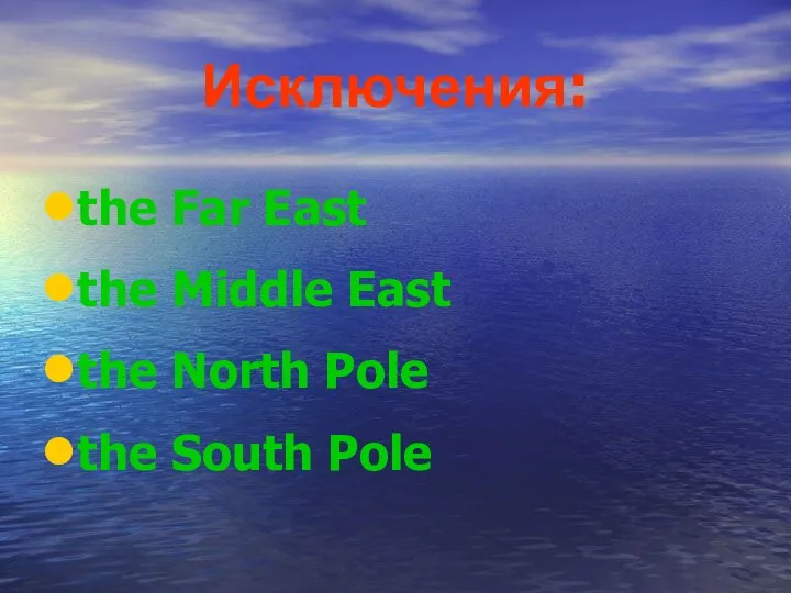 Исключения: the Far East the Middle East the North Pole the South Pole