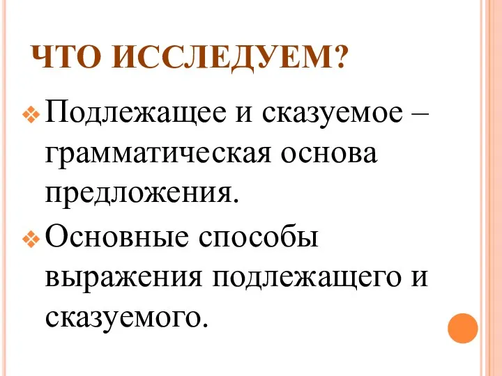 ЧТО ИССЛЕДУЕМ? Подлежащее и сказуемое – грамматическая основа предложения. Основные способы выражения подлежащего и сказуемого.