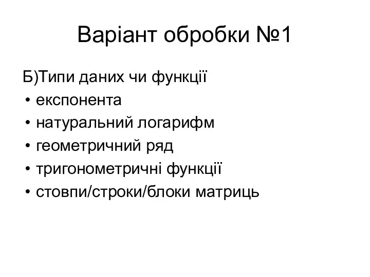 Варіант обробки №1 Б)Типи даних чи функції експонента натуральний логарифм геометричний ряд тригонометричні функції стовпи/строки/блоки матриць