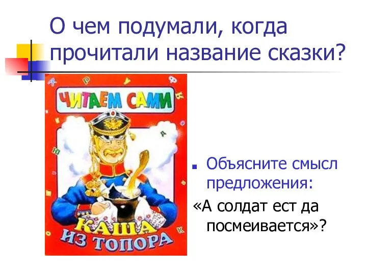 О чем подумали, когда прочитали название сказки? Объясните смысл предложения: «А солдат ест да посмеивается»?