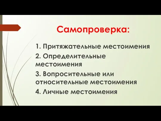 Самопроверка: 1. Притяжательные местоимения 2. Определительные местоимения 3. Вопросительные или относительные местоимения 4. Личные местоимения