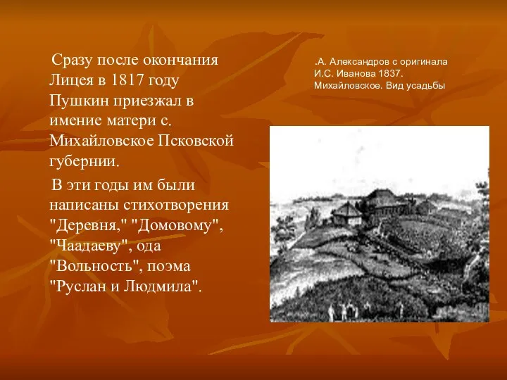 Сразу после окончания Лицея в 1817 году Пушкин приезжал в имение матери с.Михайловское