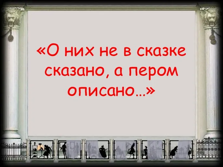 «О них не в сказке сказано, а пером описано…»