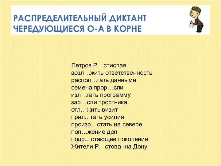 РАСПРЕДЕЛИТЕЛЬНЫЙ ДИКТАНТ ЧЕРЕДУЮЩИЕСЯ О-А В КОРНЕ Петров Р…стислав возл…жить ответственность распол…гать данными семена