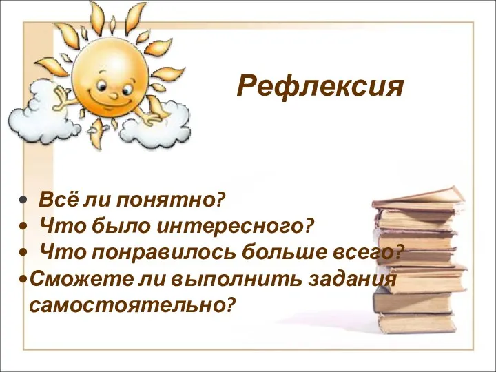 Рефлексия Всё ли понятно? Что было интересного? Что понравилось больше всего? Сможете ли выполнить задания самостоятельно?