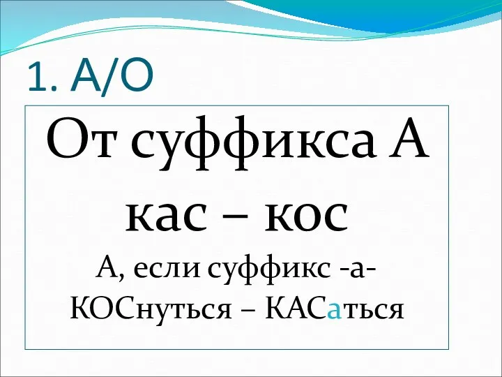 1. А/О От суффикса А кас – кос А, если суффикс -а- КОСнуться – КАСаться