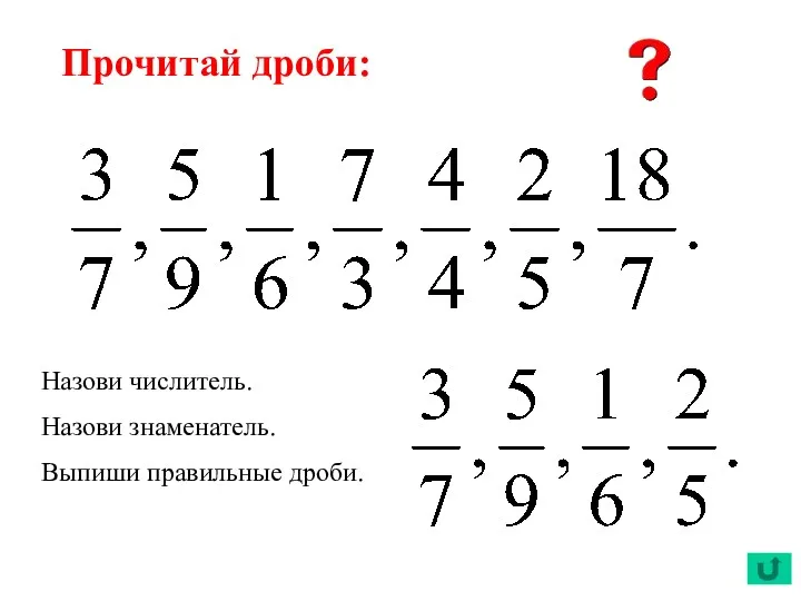 Прочитай дроби: Назови числитель. Назови знаменатель. Выпиши правильные дроби.