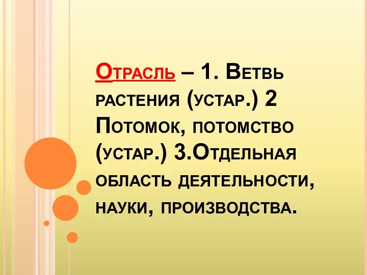 Отрасль – 1. Ветвь растения (устар.) 2 Потомок, потомство (устар.) 3.Отдельная область деятельности, науки, производства.