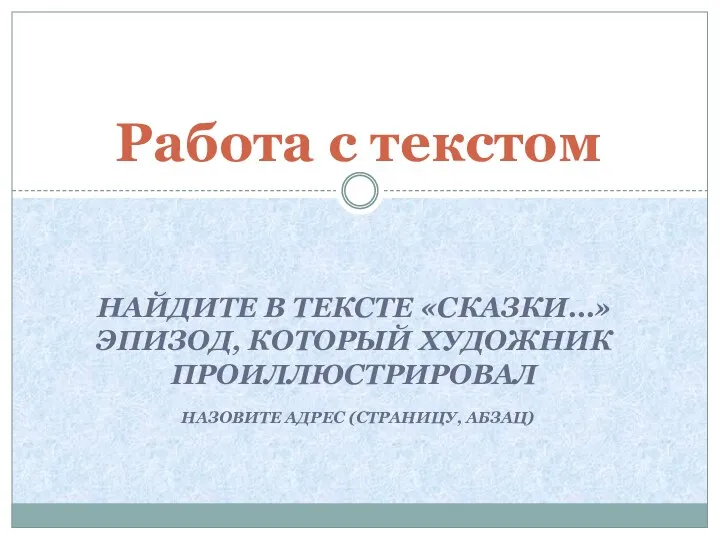 Работа с текстом НАЙДИТЕ В ТЕКСТЕ «СКАЗКИ…» ЭПИЗОД, КОТОРЫЙ ХУДОЖНИК ПРОИЛЛЮСТРИРОВАЛ НАЗОВИТЕ АДРЕС (СТРАНИЦУ, АБЗАЦ)