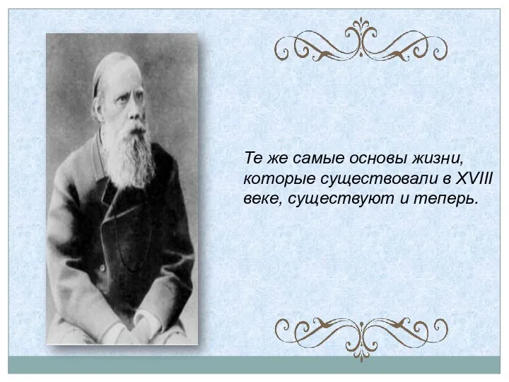 Те же самые основы жизни, которые существовали в XVIII веке, существуют и теперь.