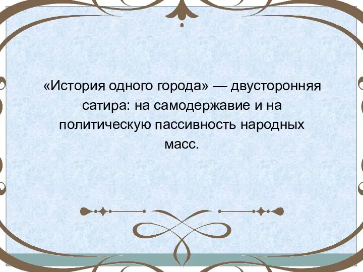 «История одного города» — двусторонняя сатира: на самодержавие и на политическую пассивность народных масс.