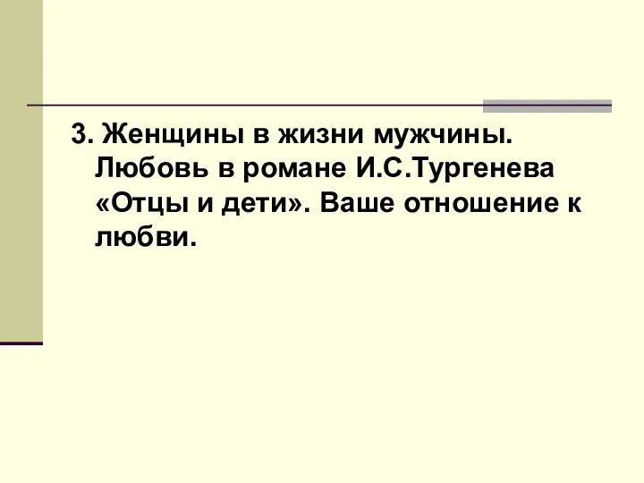 3. Женщины в жизни мужчины. Любовь в романе И.С.Тургенева «Отцы и дети». Ваше отношение к любви.