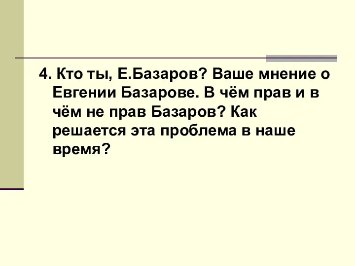 4. Кто ты, Е.Базаров? Ваше мнение о Евгении Базарове. В