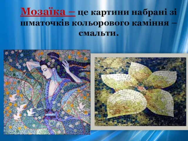 Мозаїка – це картини набрані зі шматочків кольорового каміння – смальти.